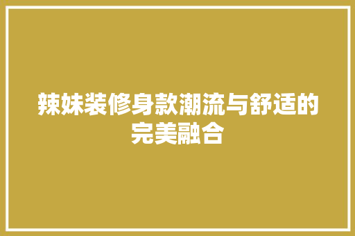 辣妹装修身款潮流与舒适的完美融合