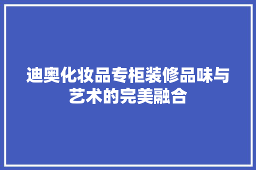 迪奥化妆品专柜装修品味与艺术的完美融合