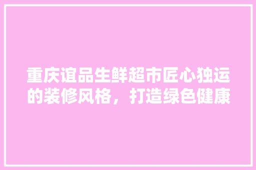 重庆谊品生鲜超市匠心独运的装修风格，打造绿色健康的生活体验