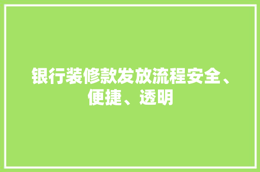 银行装修款发放流程安全、便捷、透明