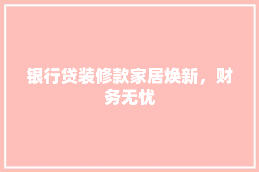 银行贷装修款家居焕新，财务无忧