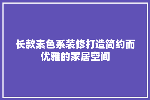 长款素色系装修打造简约而优雅的家居空间  第1张