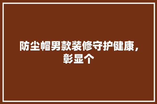 防尘帽男款装修守护健康，彰显个