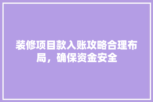 装修项目款入账攻略合理布局，确保资金安全