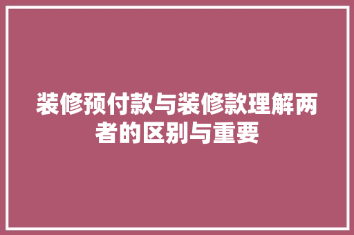 装修预付款与装修款理解两者的区别与重要