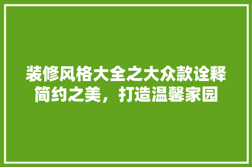 装修风格大全之大众款诠释简约之美，打造温馨家园