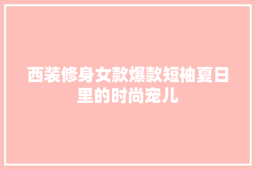 西装修身女款爆款短袖夏日里的时尚宠儿