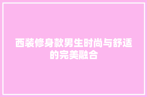 西装修身款男生时尚与舒适的完美融合  第1张