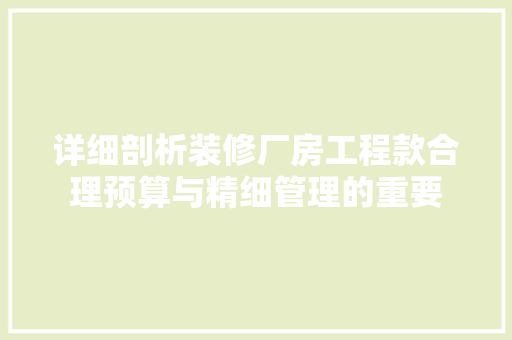 详细剖析装修厂房工程款合理预算与精细管理的重要