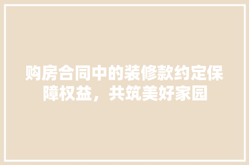 购房合同中的装修款约定保障权益，共筑美好家园