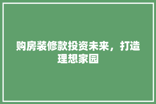 购房装修款投资未来，打造理想家园  第1张