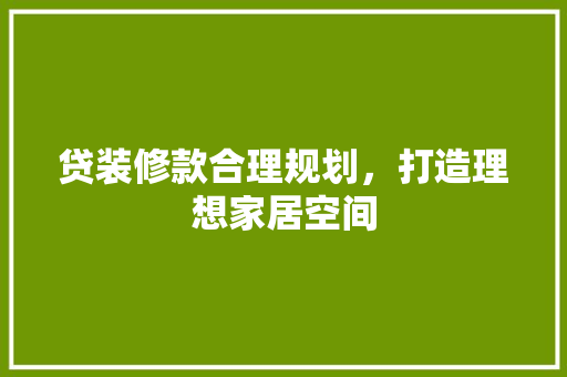 贷装修款合理规划，打造理想家居空间