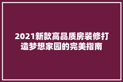 2021新款高品质房装修打造梦想家园的完美指南