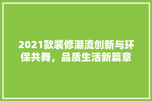 2021款装修潮流创新与环保共舞，品质生活新篇章