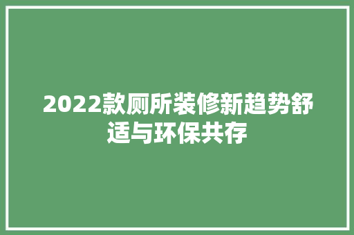 2022款厕所装修新趋势舒适与环保共存