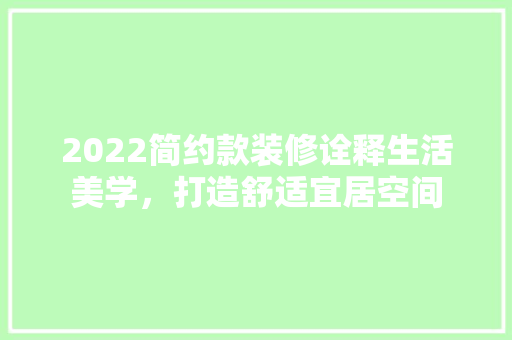 2022简约款装修诠释生活美学，打造舒适宜居空间