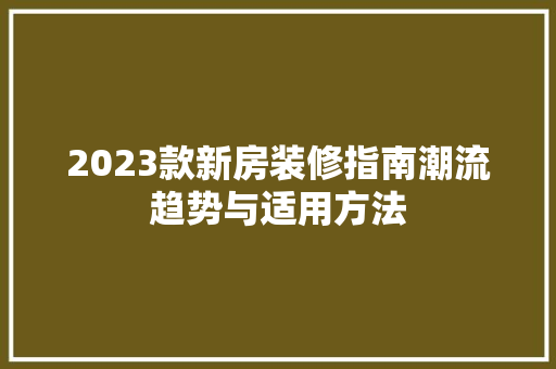 2023款新房装修指南潮流趋势与适用方法  第1张