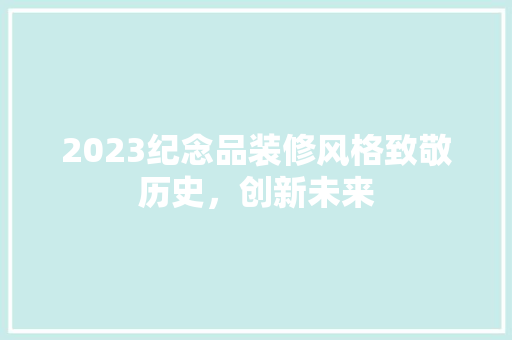 2023纪念品装修风格致敬历史，创新未来