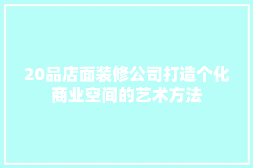 20品店面装修公司打造个化商业空间的艺术方法