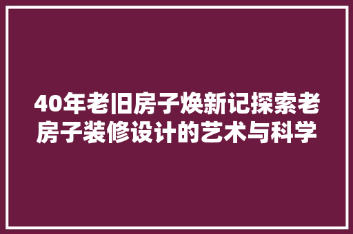 40年老旧房子焕新记探索老房子装修设计的艺术与科学
