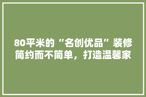 80平米的“名创优品”装修简约而不简单，打造温馨家居空间  第1张