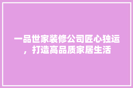 一品世家装修公司匠心独运，打造高品质家居生活