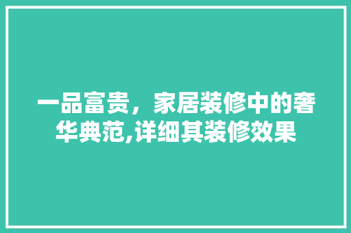 一品富贵，家居装修中的奢华典范,详细其装修效果  第1张