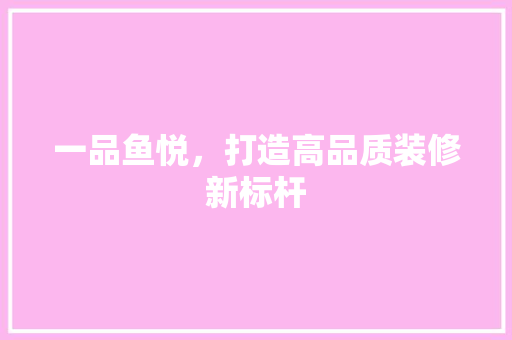 一品鱼悦，打造高品质装修新标杆