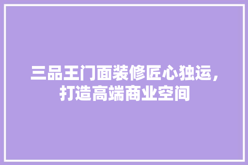 三品王门面装修匠心独运，打造高端商业空间