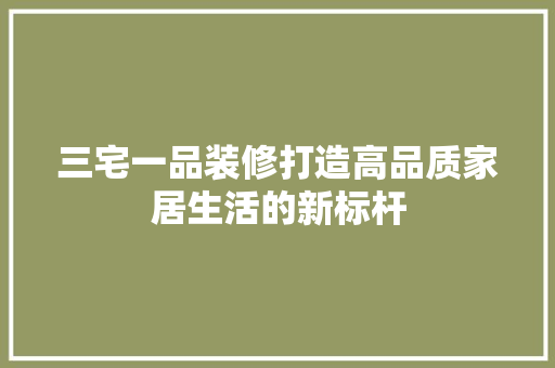 三宅一品装修打造高品质家居生活的新标杆