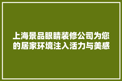 上海景品眼睛装修公司为您的居家环境注入活力与美感  第1张