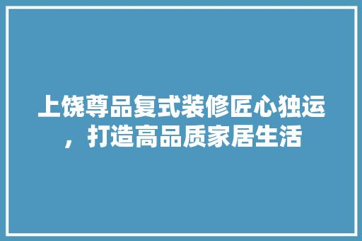 上饶尊品复式装修匠心独运，打造高品质家居生活