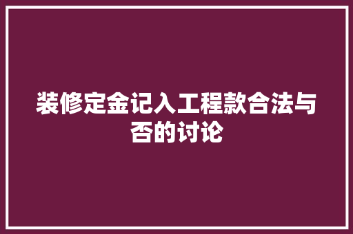 装修定金记入工程款合法与否的讨论  第1张