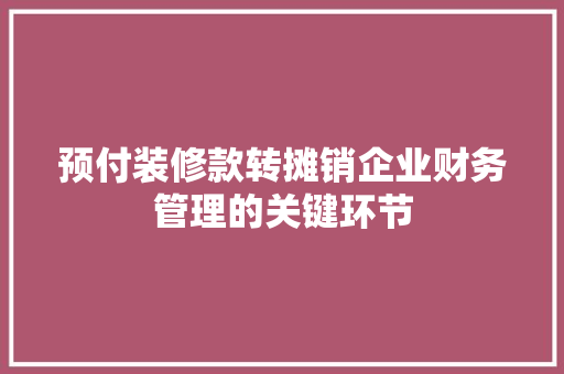 预付装修款转摊销企业财务管理的关键环节  第1张