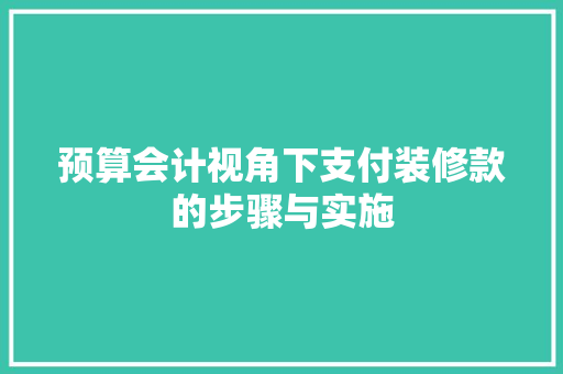 预算会计视角下支付装修款的步骤与实施  第1张