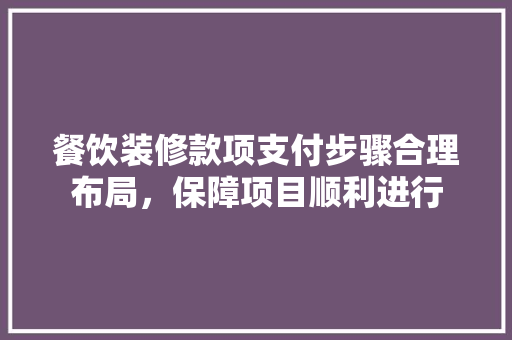 餐饮装修款项支付步骤合理布局，保障项目顺利进行