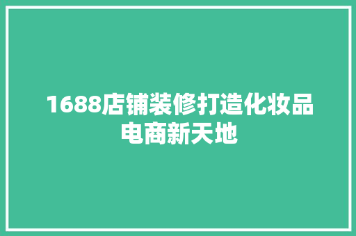 1688店铺装修打造化妆品电商新天地