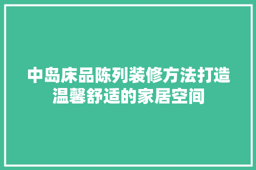 中岛床品陈列装修方法打造温馨舒适的家居空间  第1张