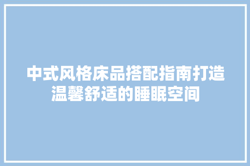 中式风格床品搭配指南打造温馨舒适的睡眠空间  第1张