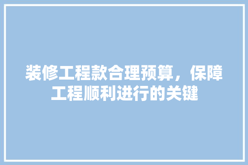 装修工程款合理预算，保障工程顺利进行的关键