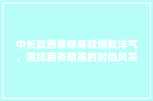 中长款西装修身款爆款洋气，演绎商务精英的时尚风采  第1张