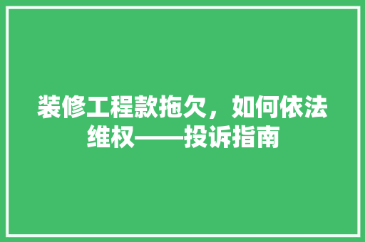 装修工程款拖欠，如何依法维权——投诉指南