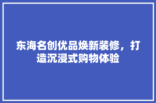 东海名创优品焕新装修，打造沉浸式购物体验  第1张
