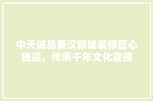 中天诚品秦汉新城装修匠心独运，传承千年文化底蕴