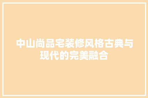 中山尚品宅装修风格古典与现代的完美融合  第1张