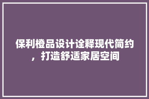 保利橙品设计诠释现代简约，打造舒适家居空间