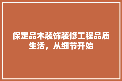 保定品木装饰装修工程品质生活，从细节开始  第1张