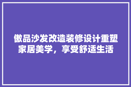 傲品沙发改造装修设计重塑家居美学，享受舒适生活