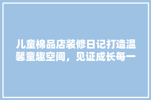 儿童棉品店装修日记打造温馨童趣空间，见证成长每一刻  第1张