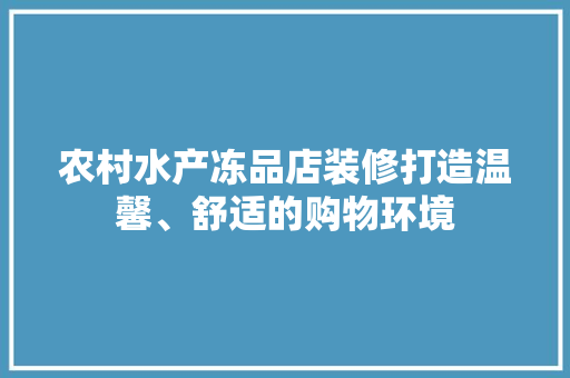 农村水产冻品店装修打造温馨、舒适的购物环境